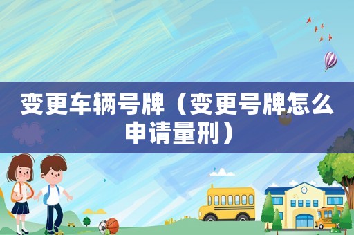變更車輛號牌（變更號牌怎么申請量刑）