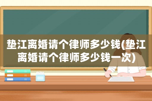 墊江離婚請個律師多少錢(墊江離婚請個律師多少錢一次)