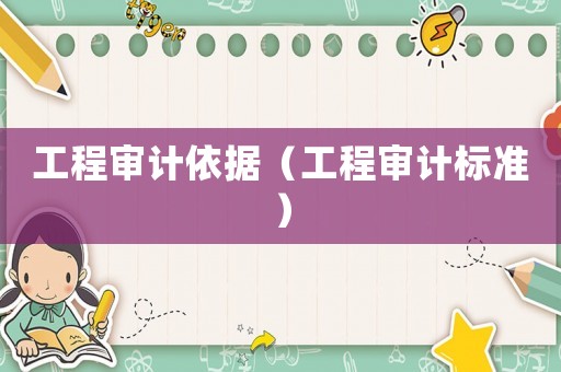 工程審計(jì)依據(jù)（工程審計(jì)標(biāo)準(zhǔn)）