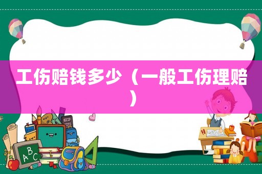 工傷賠錢(qián)多少（一般工傷理賠）