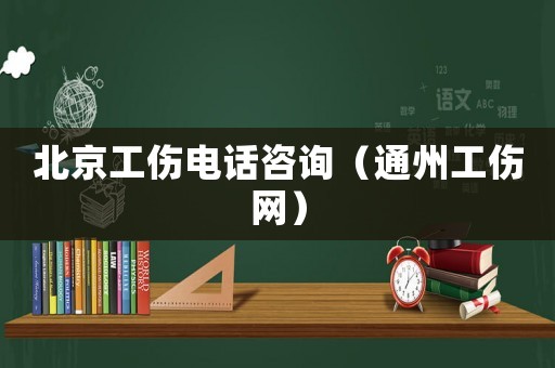 北京工傷電話咨詢（通州工傷網）