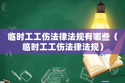 臨時工工傷法律法規有哪些（臨時工工傷法律法規）