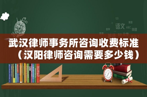 武漢律師事務所咨詢收費標準（漢陽律師咨詢需要多少錢）