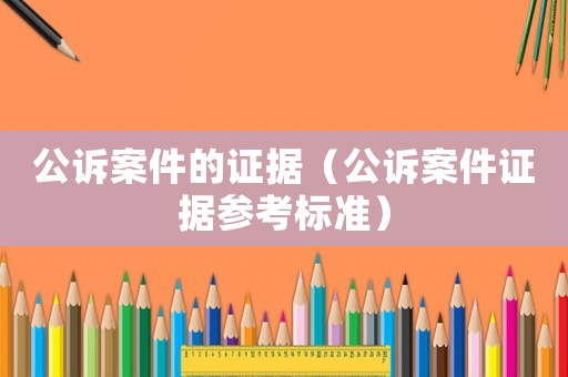 公訴案件的證據(jù)（公訴案件證據(jù)參考標(biāo)準(zhǔn)）