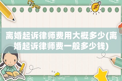 離婚起訴律師費(fèi)用大概多少(離婚起訴律師費(fèi)一般多少錢)