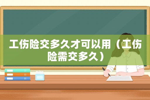 工傷險交多久才可以用（工傷險需交多久）