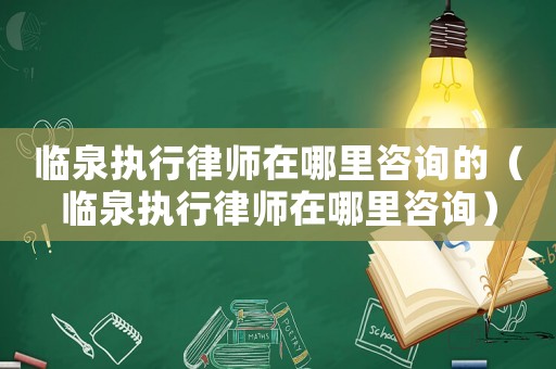 臨泉執行律師在哪里咨詢的（臨泉執行律師在哪里咨詢）