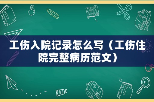 工傷入院記錄怎么寫（工傷住院完整病歷范文）