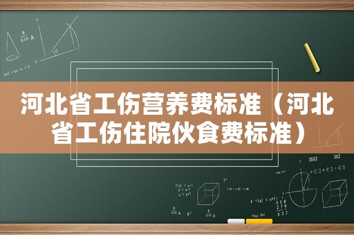 河北省工傷營養(yǎng)費標(biāo)準(zhǔn)（河北省工傷住院伙食費標(biāo)準(zhǔn)）