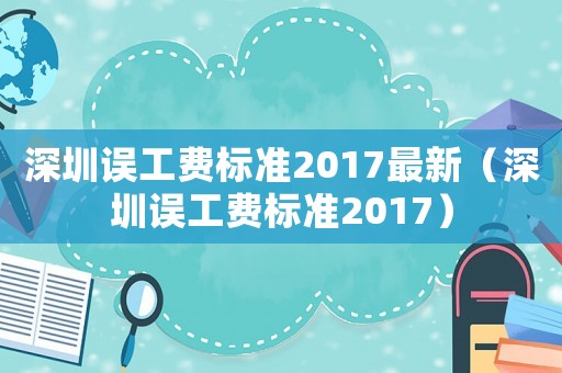 深圳誤工費標準2017最新（深圳誤工費標準2017）