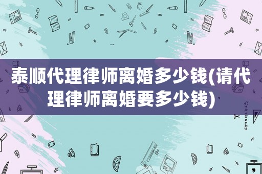泰順代理律師離婚多少錢(請(qǐng)代理律師離婚要多少錢)