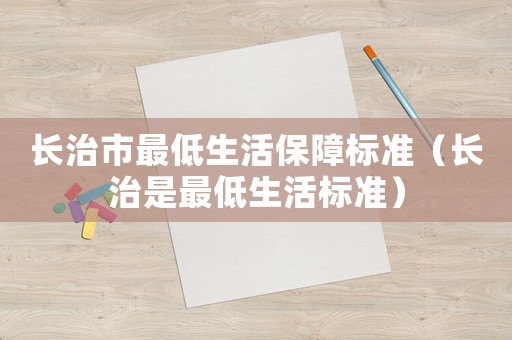 長治市最低生活保障標準（長治是最低生活標準）