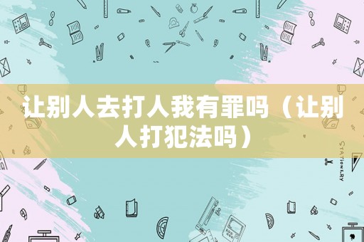 讓別人去打人我有罪嗎（讓別人打犯法嗎）