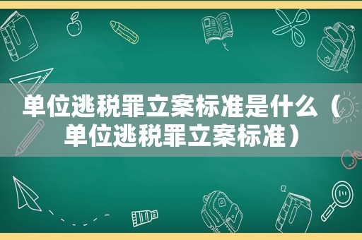單位逃稅罪立案標準是什么（單位逃稅罪立案標準）
