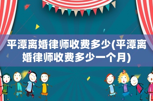 平潭離婚律師收費多少(平潭離婚律師收費多少一個月)