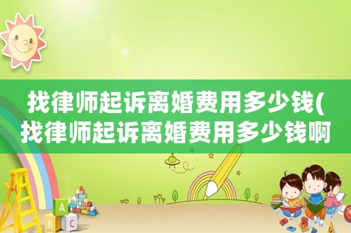 找律師起訴離婚費用多少錢(找律師起訴離婚費用多少錢啊)