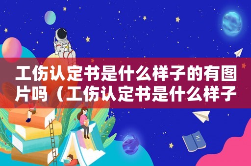 工傷認定書是什么樣子的有圖片嗎（工傷認定書是什么樣子）