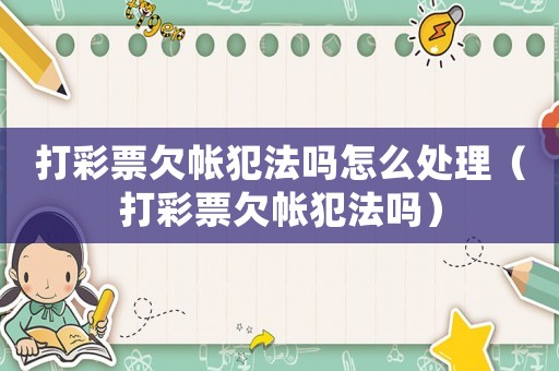 打彩票欠帳犯法嗎怎么處理（打彩票欠帳犯法嗎）