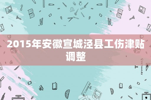 2015年安徽宣城涇縣工傷津貼調(diào)整