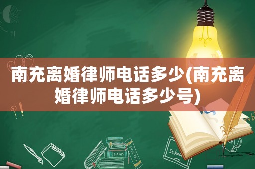 南充離婚律師電話多少(南充離婚律師電話多少號)