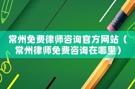 常州免費律師咨詢官方網(wǎng)站（常州律師免費咨詢在哪里）