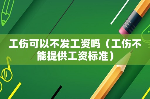 工傷可以不發(fā)工資嗎（工傷不能提供工資標(biāo)準(zhǔn)）
