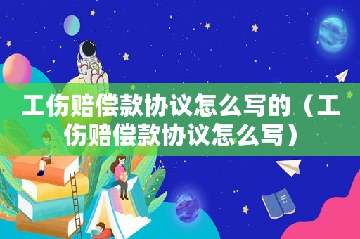 工傷賠償款協議怎么寫的（工傷賠償款協議怎么寫）