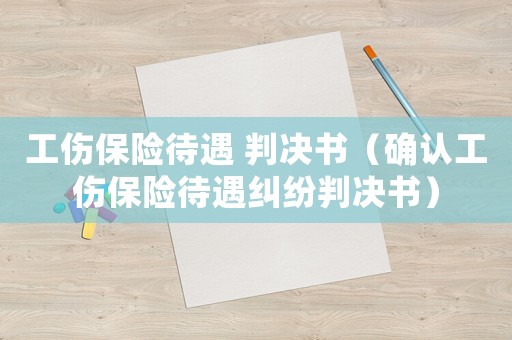 工傷保險待遇 判決書（確認工傷保險待遇糾紛判決書）