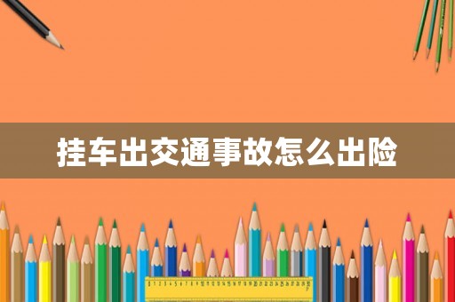 掛車出交通事故怎么出險(xiǎn)