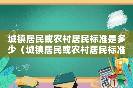 城鎮居民或農村居民標準是多少（城鎮居民或農村居民標準）