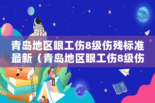 青島地區眼工傷8級傷殘標準最新（青島地區眼工傷8級傷殘標準）