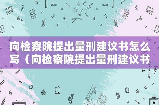 向檢察院提出量刑建議書怎么寫（向檢察院提出量刑建議書）