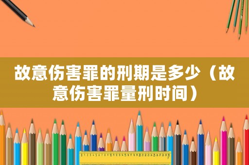 故意傷害罪的刑期是多少（故意傷害罪量刑時間）