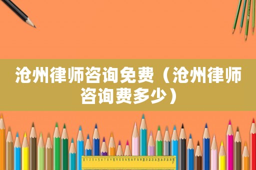 滄州律師咨詢免費（滄州律師咨詢費多少）