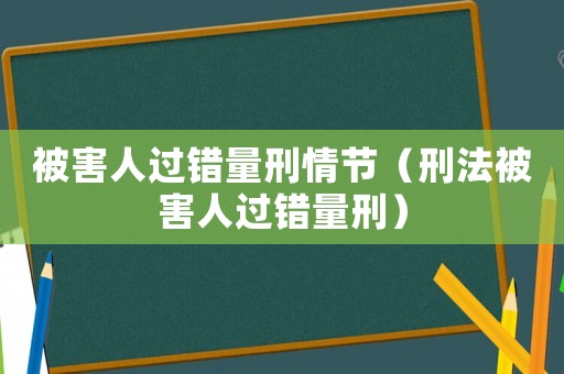 被害人過錯量刑情節(jié)（刑法被害人過錯量刑）