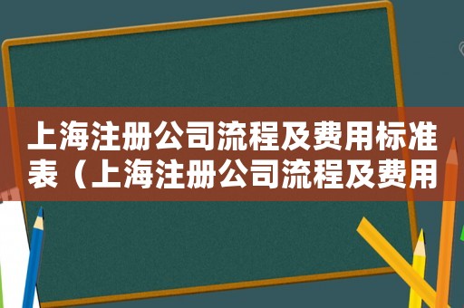 上海注冊公司流程及費用標準表（上海注冊公司流程及費用標準）