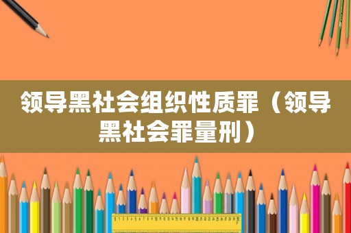 領導黑社會組織性質罪（領導黑社會罪量刑）