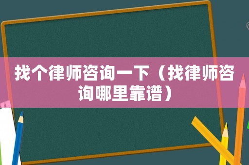 找個律師咨詢一下（找律師咨詢哪里靠譜）