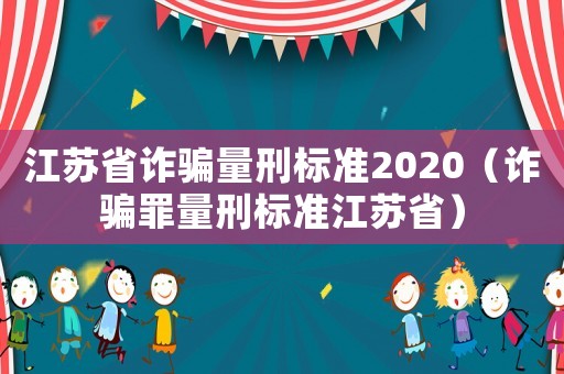 江蘇省詐騙量刑標準2020（詐騙罪量刑標準江蘇省）