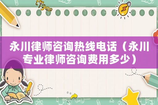 永川律師咨詢熱線電話（永川專業律師咨詢費用多少）