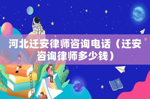 河北遷安律師咨詢電話（遷安咨詢律師多少錢）