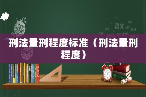 刑法量刑程度標(biāo)準(zhǔn)（刑法量刑程度）