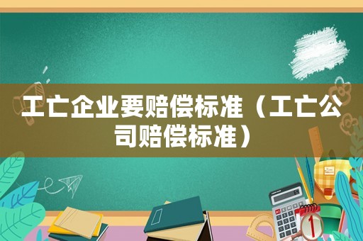 工亡企業要賠償標準（工亡公司賠償標準）
