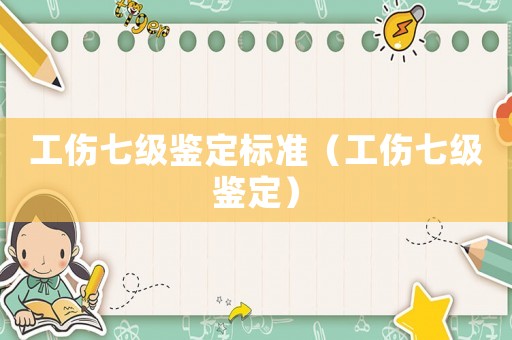 工傷七級鑒定標準（工傷七級鑒定）