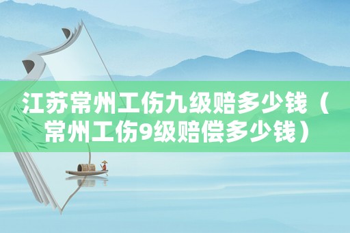 江蘇常州工傷九級賠多少錢（常州工傷9級賠償多少錢）