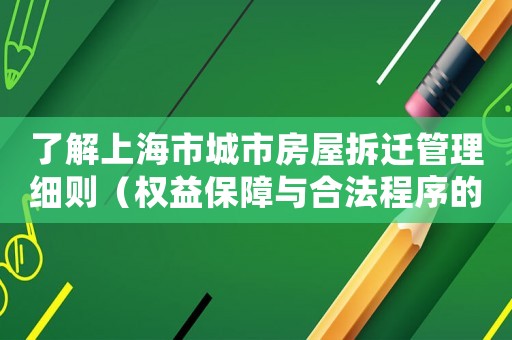 了解上海市城市房屋拆遷管理細(xì)則（權(quán)益保障與合法程序的重要性）