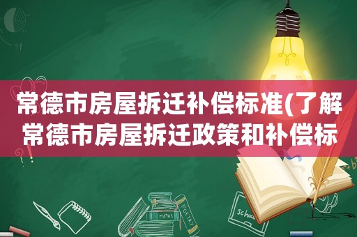常德市房屋拆遷補償標(biāo)準(zhǔn)(了解常德市房屋拆遷政策和補償標(biāo)準(zhǔn))