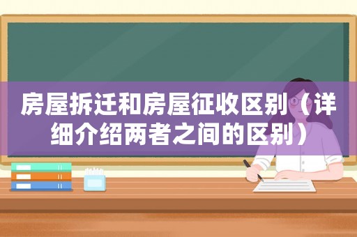 房屋拆遷和房屋征收區(qū)別（詳細(xì)介紹兩者之間的區(qū)別）