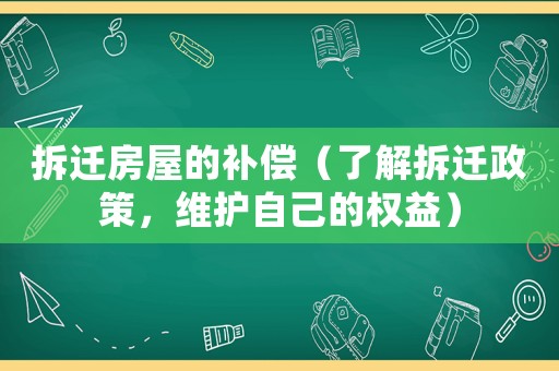 拆遷房屋的補償（了解拆遷政策，維護自己的權(quán)益）