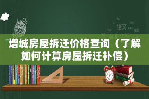 增城房屋拆遷價格查詢（了解如何計算房屋拆遷補償）